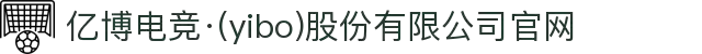 亿博电竞·(yibo)股份有限公司官网